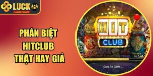 Phân Biệt Hitclub Thật Hay Giả? Dấu Hiệu Nhận Diện Nhanh